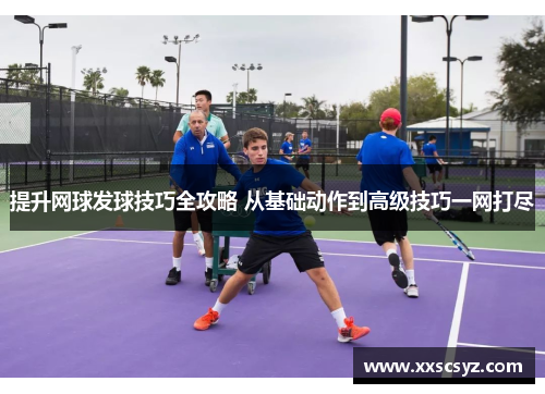提升网球发球技巧全攻略 从基础动作到高级技巧一网打尽