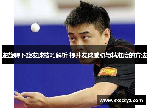 逆旋转下旋发球技巧解析 提升发球威胁与精准度的方法