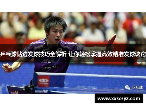 乒乓球贴边发球技巧全解析 让你轻松掌握高效精准发球诀窍