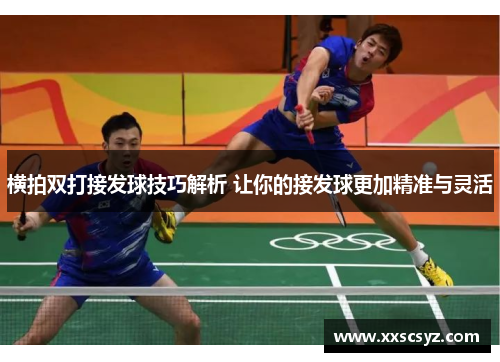 横拍双打接发球技巧解析 让你的接发球更加精准与灵活