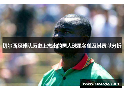 切尔西足球队历史上杰出的黑人球星名单及其贡献分析