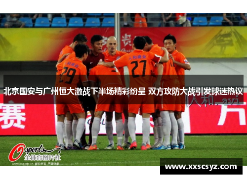 北京国安与广州恒大激战下半场精彩纷呈 双方攻防大战引发球迷热议