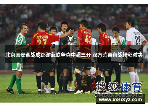 北京国安迎战成都谢菲联争夺中超三分 双方阵容备战精彩对决