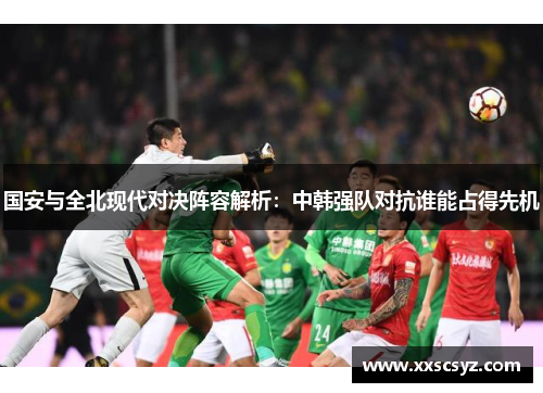 国安与全北现代对决阵容解析：中韩强队对抗谁能占得先机